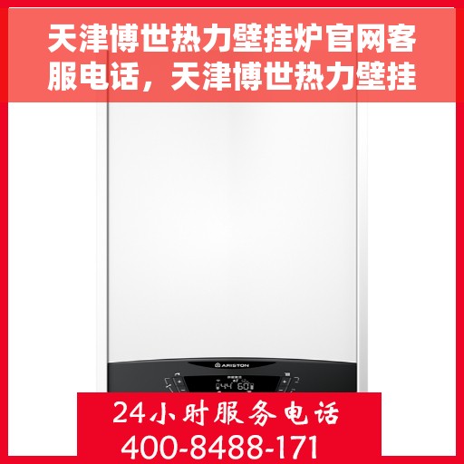 天津博世热力壁挂炉官网客服电话，天津博世热力壁挂炉官网客服热线及售后支持服务指南
