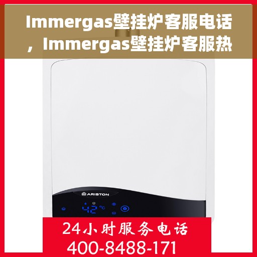 Immergas壁挂炉客服电话，Immergas壁挂炉客服热线及售后服务支持电话详解
