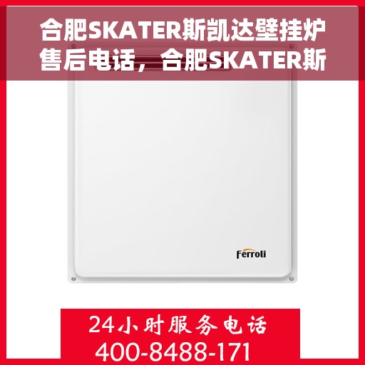 合肥SKATER斯凯达壁挂炉售后电话，合肥SKATER斯凯达壁挂炉售后服务热线及电话全解析