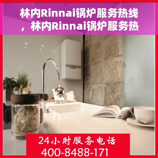 林内Rinnai锅炉服务热线，林内Rinnai锅炉服务热线，专业解决您的热力需求，全天候技术支持与贴心服务！