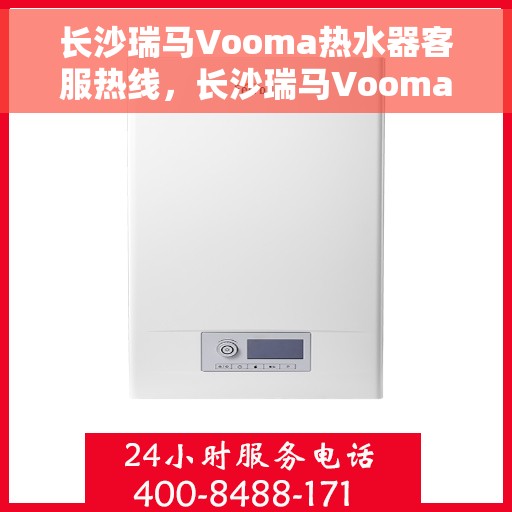 长沙瑞马Vooma热水器客服热线，长沙瑞马Vooma热水器客服热线，专业解答，贴心服务