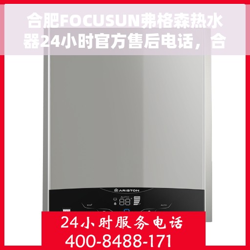合肥FOCUSUN弗格森热水器24小时官方售后电话，合肥FOCUSUN弗格森热水器全天候官方售后热线服务电话