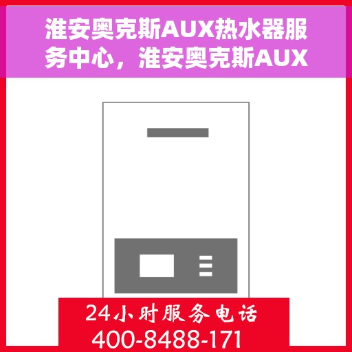 淮安奥克斯AUX热水器服务中心，淮安奥克斯AUX热水器服务中心，专业维修与优质服务并重
