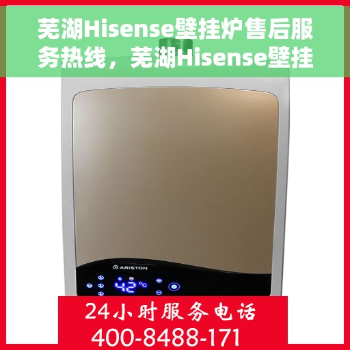 芜湖Hisense壁挂炉售后服务热线，芜湖Hisense壁挂炉售后服务热线，专业团队，贴心服务！