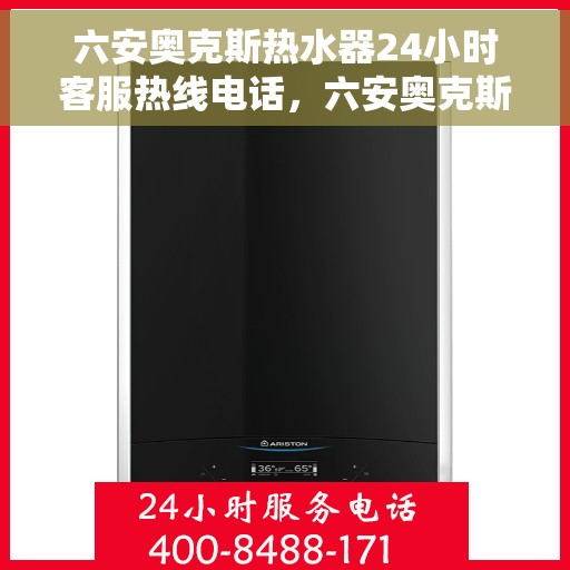 六安奥克斯热水器24小时客服热线电话，六安奥克斯热水器全天候客服热线电话服务支持