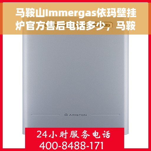 马鞍山Immergas依玛壁挂炉官方售后电话多少，马鞍山Immergas依玛壁挂炉售后电话及官方维修服务热线