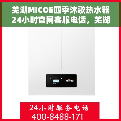 芜湖MICOE四季沐歌热水器24小时官网客服电话，芜湖MICOE四季沐歌热水器全天候官方客服热线及在线支持服务