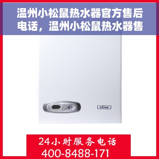 温州小松鼠热水器官方售后电话，温州小松鼠热水器售后官方联系电话及维修服务指南