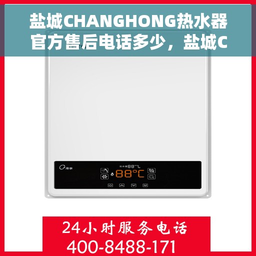 盐城CHANGHONG热水器官方售后电话多少，盐城CHANGHONG热水器售后电话及官方维修服务热线