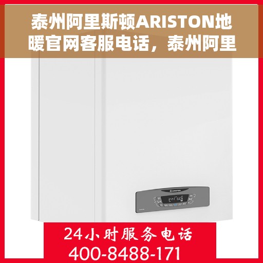 泰州阿里斯顿ARISTON地暖官网客服电话，泰州阿里斯顿ARISTON地暖官方客服热线及在线服务指南