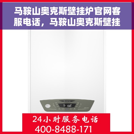 马鞍山奥克斯壁挂炉官网客服电话，马鞍山奥克斯壁挂炉官网客服热线及售后支持服务电话