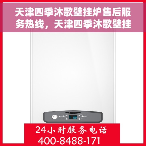 天津四季沐歌壁挂炉售后服务热线，天津四季沐歌壁挂炉售后服务热线，专业团队，贴心服务，全天候保障您的温暖生活！