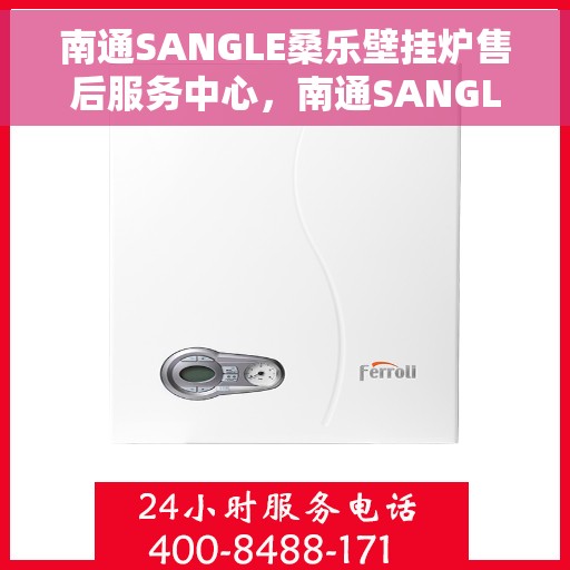 南通SANGLE桑乐壁挂炉售后服务中心，南通SANGLE桑乐壁挂炉售后服务中心，专业维修与优质服务并重