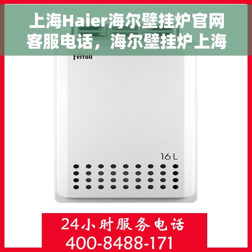 上海Haier海尔壁挂炉官网客服电话，海尔壁挂炉上海官方客服热线及售后维修电话查询