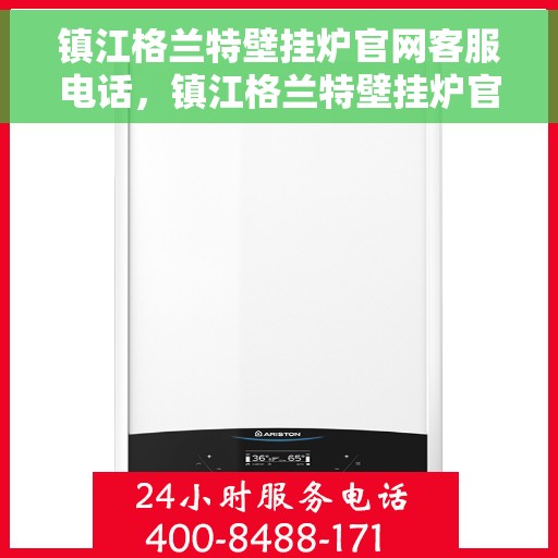 镇江格兰特壁挂炉官网客服电话，镇江格兰特壁挂炉官网客服热线电话及售后维修服务指南