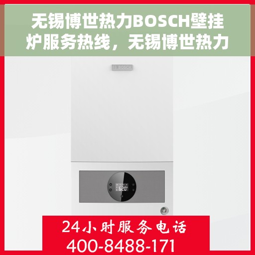 无锡博世热力BOSCH壁挂炉服务热线，无锡博世热力壁挂炉BOSCH服务热线，专业维修与售后支持团队为您排忧解难