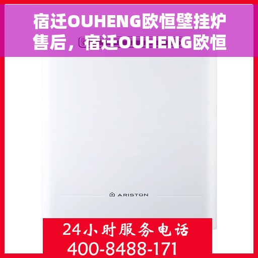 宿迁OUHENG欧恒壁挂炉售后，宿迁OUHENG欧恒壁挂炉售后服务详解