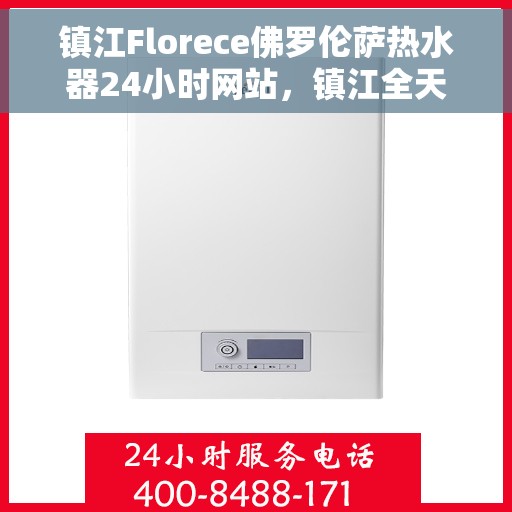 镇江Florece佛罗伦萨热水器24小时网站，镇江全天候在线的Florece佛罗伦萨热水器官网