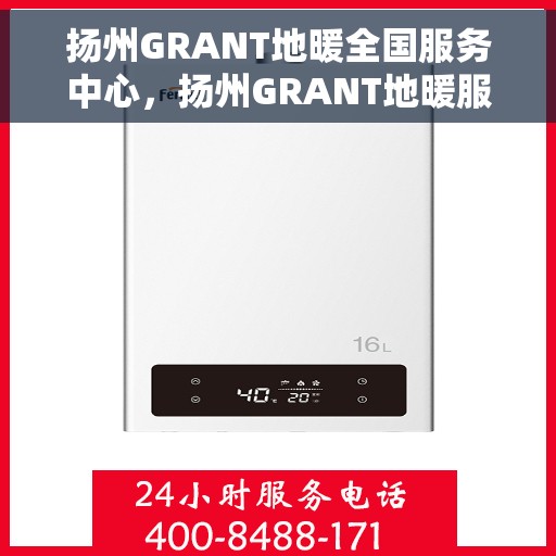 扬州GRANT地暖全国服务中心，扬州GRANT地暖服务全国中心，专业维修与售后支持