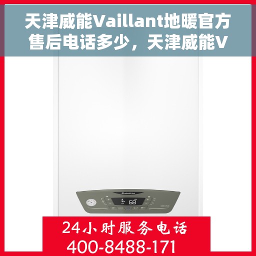 天津威能Vaillant地暖官方售后电话多少，天津威能Vaillant地暖官方售后电话查询及维修服务指南