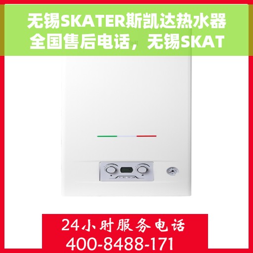 无锡SKATER斯凯达热水器全国售后电话，无锡SKATER斯凯达热水器全国售后电话及维修服务解析