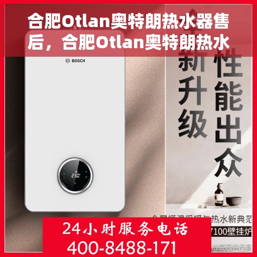 合肥Otlan奥特朗热水器售后，合肥Otlan奥特朗热水器售后服务解析