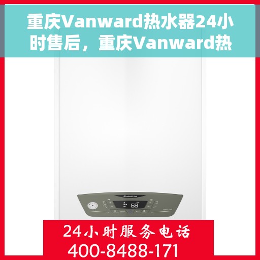 重庆Vanward热水器24小时售后，重庆Vanward热水器全天候售后服务保障