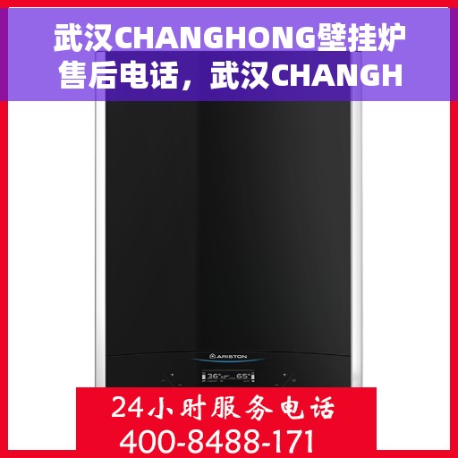 武汉CHANGHONG壁挂炉售后电话，武汉CHANGHONG壁挂炉售后服务热线及电话全解析