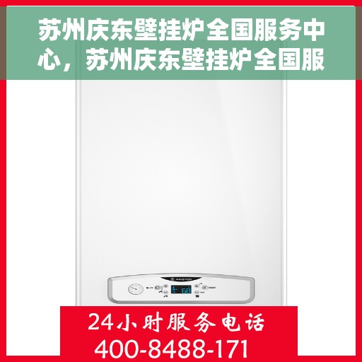 苏州庆东壁挂炉全国服务中心，苏州庆东壁挂炉全国服务中心，专业维修与优质服务并行