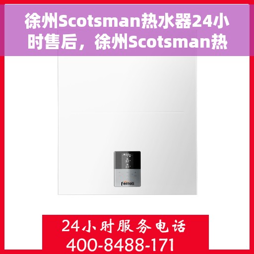 徐州Scotsman热水器24小时售后，徐州Scotsman热水器全天候售后无忧服务