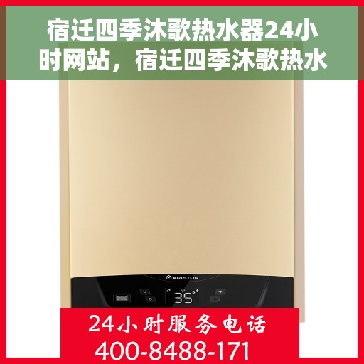 宿迁四季沐歌热水器24小时网站，宿迁四季沐歌热水器全天候在线服务网站