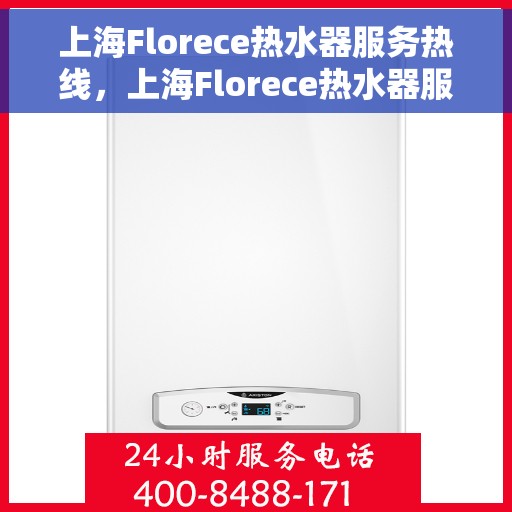 上海Florece热水器服务热线，上海Florece热水器服务热线，专业维修与售后支持