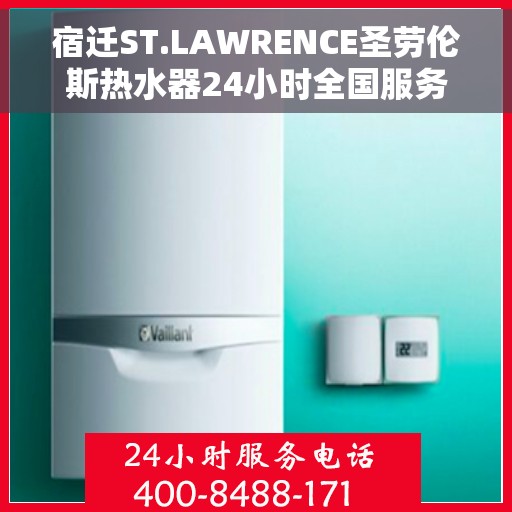 宿迁ST.LAWRENCE圣劳伦斯热水器24小时全国服务中心，宿迁ST.LAWRENCE圣劳伦斯热水器全天候全国服务热线解析