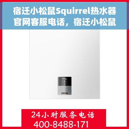 宿迁小松鼠Squirrel热水器官网客服电话，宿迁小松鼠Squirrel热水器官方客服热线及售后服务电话查询