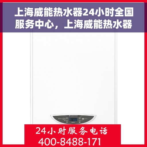 上海威能热水器24小时全国服务中心，上海威能热水器全天候全国服务中心热线，专业服务不打烊