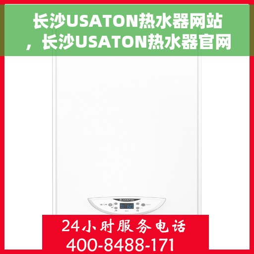 长沙USATON热水器网站，长沙USATON热水器官网，专业品质，智能生活的热水解决方案