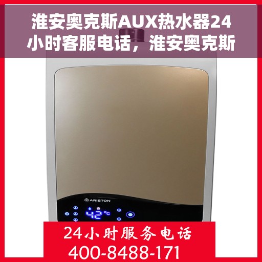 淮安奥克斯AUX热水器24小时客服电话，淮安奥克斯AUX热水器全天候客服热线解析