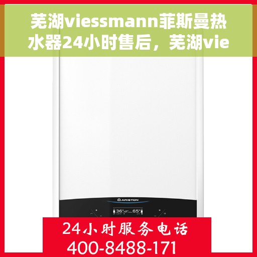 芜湖viessmann菲斯曼热水器24小时售后，芜湖viessmann菲斯曼热水器全天候售后服务保障