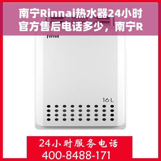 南宁Rinnai热水器24小时官方售后电话多少，南宁Rinnai热水器全天候官方售后电话揭秘