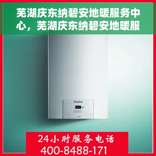 芜湖庆东纳碧安地暖服务中心，芜湖庆东纳碧安地暖服务中心，专业温暖你的冬季