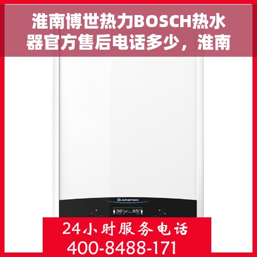 淮南博世热力BOSCH热水器官方售后电话多少，淮南博世热力BOSCH热水器售后电话详解，一站式专业维修与咨询服务