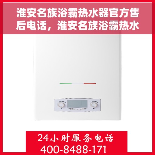 淮安名族浴霸热水器官方售后电话，淮安名族浴霸热水器售后官方联系电话