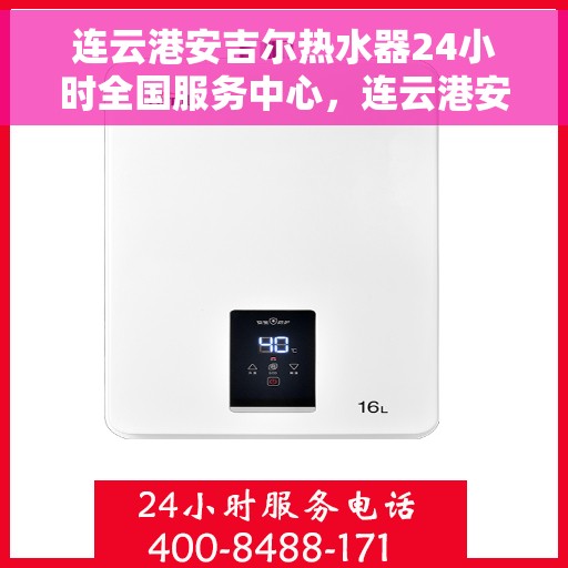 连云港安吉尔热水器24小时全国服务中心，连云港安吉尔热水器全天候全国服务热线