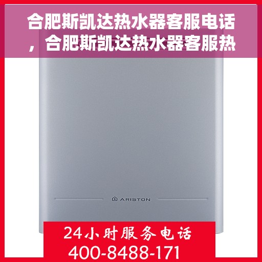 合肥斯凯达热水器客服电话，合肥斯凯达热水器客服热线及售后支持服务解析