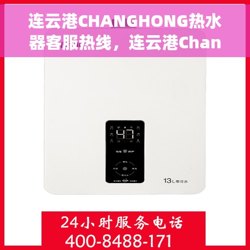 连云港CHANGHONG热水器客服热线，连云港Changhong热水器客服热线，专业服务，温暖您的生活