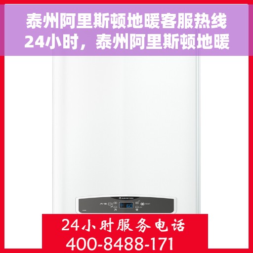 泰州阿里斯顿地暖客服热线24小时，泰州阿里斯顿地暖全天候客服热线，温暖连接不间断