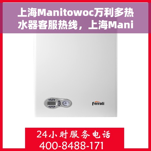上海Manitowoc万利多热水器客服热线，上海Manitowoc万利多热水器客服热线，专业团队为您提供贴心服务