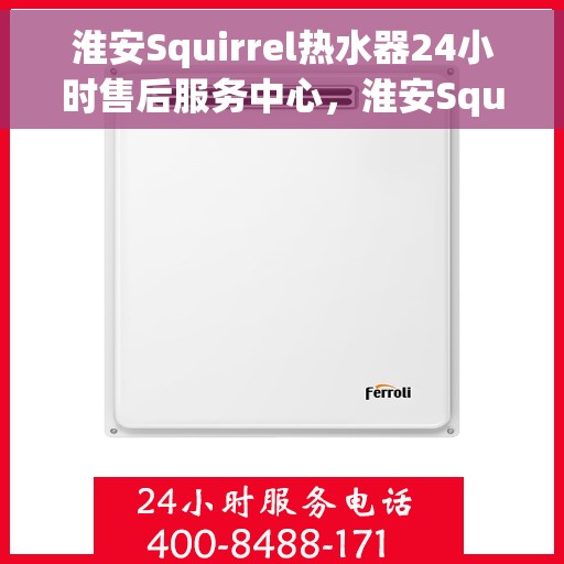 淮安Squirrel热水器24小时售后服务中心，淮安Squirrel热水器全天候售后服务中心，贴心服务，温暖您的生活