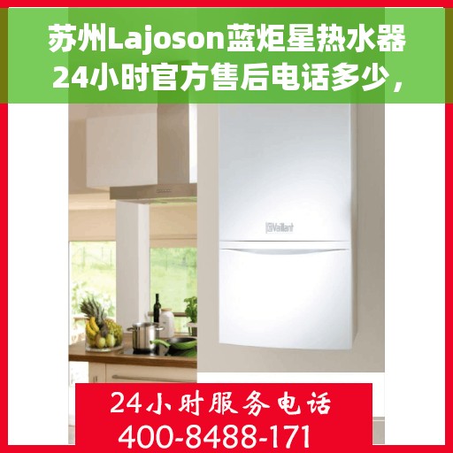 苏州Lajoson蓝炬星热水器24小时官方售后电话多少，苏州Lajoson蓝炬星热水器全天候官方售后热线揭秘