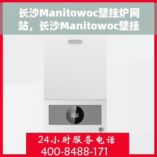 长沙Manitowoc壁挂炉网站，长沙Manitowoc壁挂炉官网